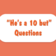 He's a 10 But Questions